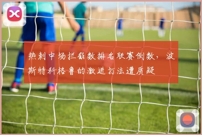 热刺中场拦截数排名联赛倒数,波斯特科格鲁的激进打法遭质疑