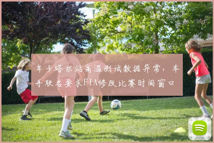 年卡塔尔站高温测试数据异常，车手联名要求FIA修改比赛时间窗口