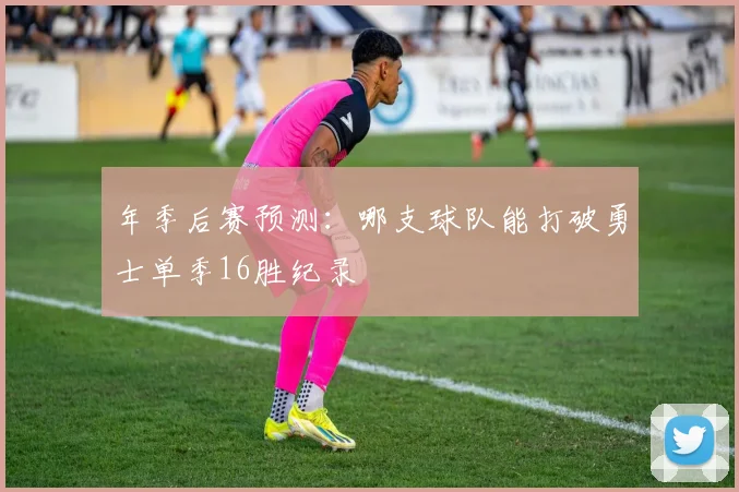 年季后赛预测：哪支球队能打破勇士单季16胜纪录